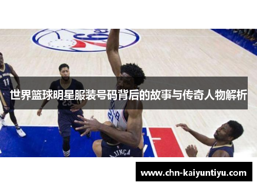 世界篮球明星服装号码背后的故事与传奇人物解析