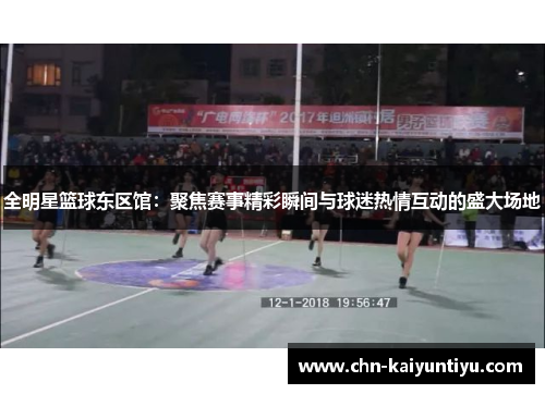 全明星篮球东区馆:聚焦赛事精彩瞬间与球迷热情互动的盛大场地