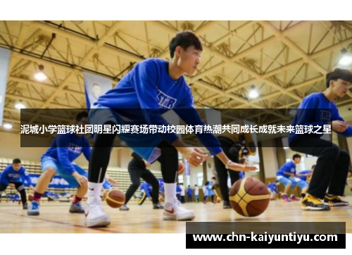 泥城小学篮球社团明星闪耀赛场带动校园体育热潮共同成长成就未来篮球之星