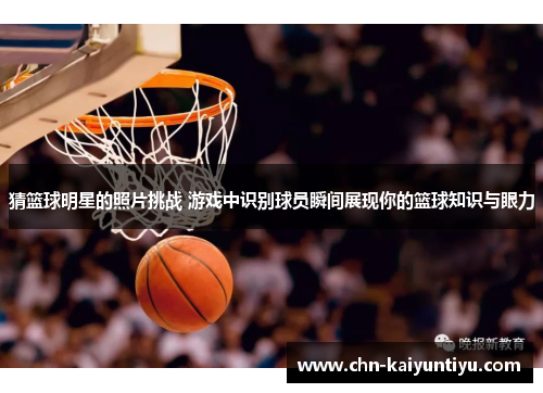 猜篮球明星的照片挑战 游戏中识别球员瞬间展现你的篮球知识与眼力
