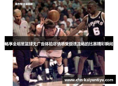畅享全明星篮球无广告体验尽情感受极速流畅的比赛精彩瞬间