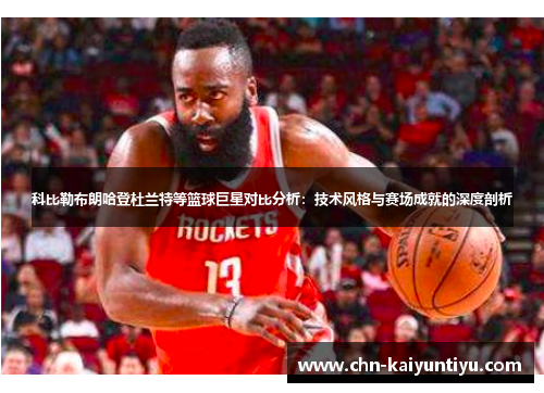 科比勒布朗哈登杜兰特等篮球巨星对比分析:技术风格与赛场成就的深度剖析