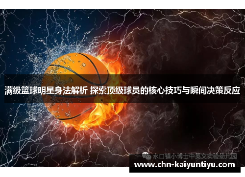 满级篮球明星身法解析 探索顶级球员的核心技巧与瞬间决策反应