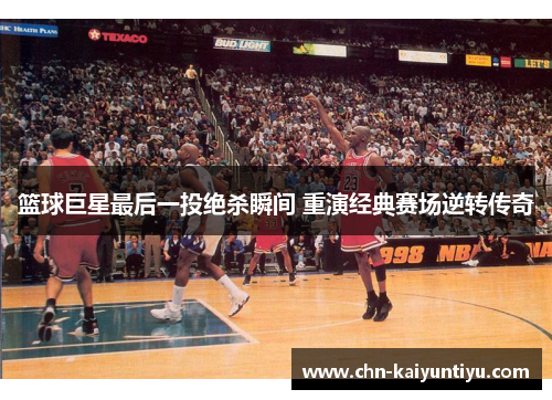 篮球巨星最后一投绝杀瞬间 重演经典赛场逆转传奇