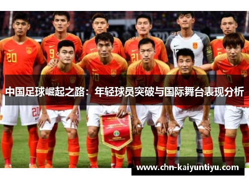 中国足球崛起之路:年轻球员突破与国际舞台表现分析