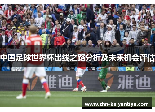 中国足球世界杯出线之路分析及未来机会评估