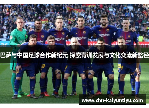 巴萨与中国足球合作新纪元 探索青训发展与文化交流新路径