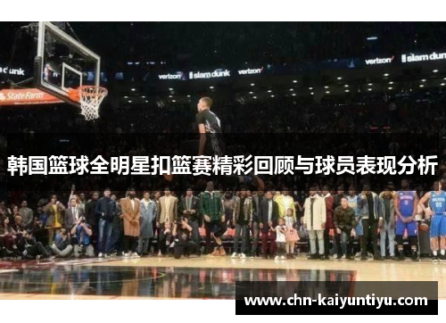 韩国篮球全明星扣篮赛精彩回顾与球员表现分析