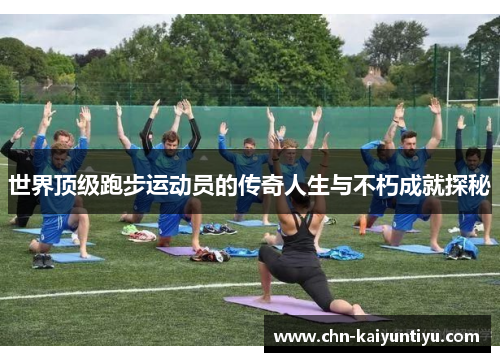 世界顶级跑步运动员的传奇人生与不朽成就探秘