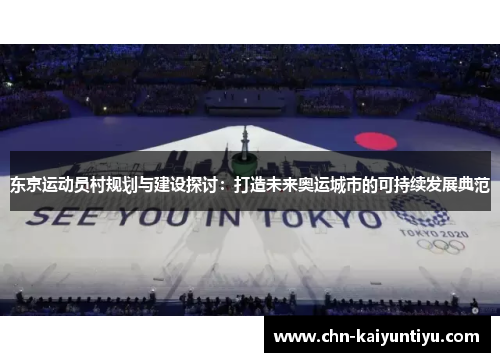 东京运动员村规划与建设探讨:打造未来奥运城市的可持续发展典范