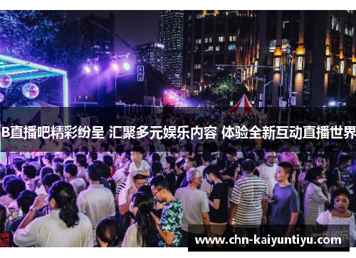 B直播吧精彩纷呈 汇聚多元娱乐内容 体验全新互动直播世界