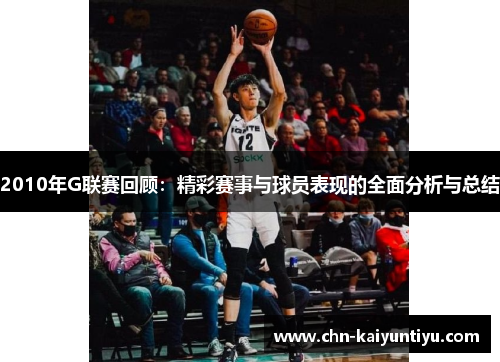 2010年G联赛回顾:精彩赛事与球员表现的全面分析与总结
