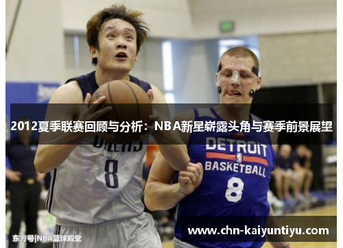 2012夏季联赛回顾与分析:NBA新星崭露头角与赛季前景展望